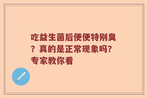 吃益生菌后便便特别臭？真的是正常现象吗？专家教你看