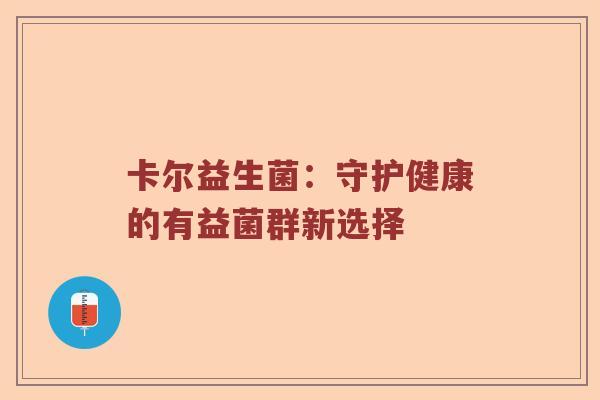 卡尔益生菌：守护健康的有益菌群新选择