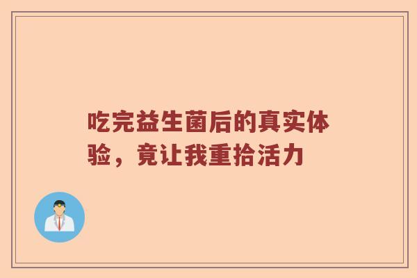 吃完益生菌后的真实体验，竟让我重拾活力