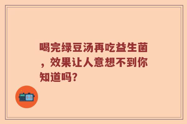 喝完绿豆汤再吃益生菌，效果让人意想不到你知道吗？