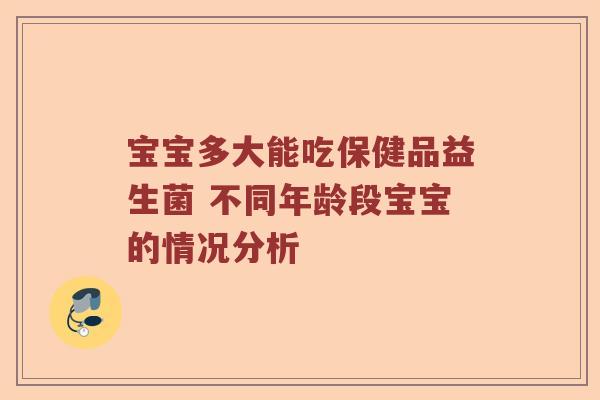 宝宝多大能吃保健品益生菌 不同年龄段宝宝的情况分析