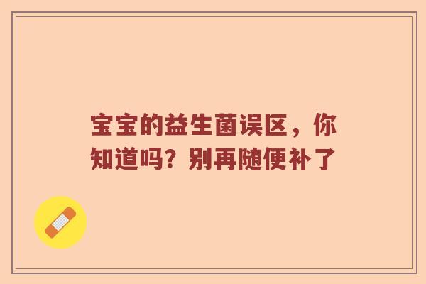 宝宝的益生菌误区，你知道吗？别再随便补了