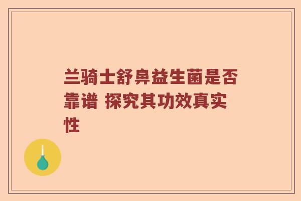 兰骑士舒鼻益生菌是否靠谱 探究其功效真实性