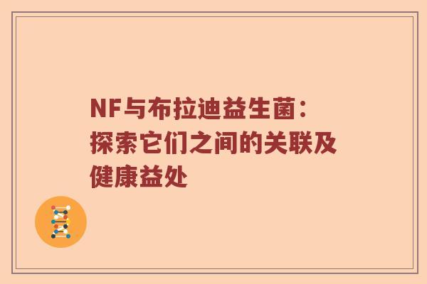 NF与布拉迪益生菌：探索它们之间的关联及健康益处