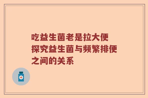 吃益生菌老是拉大便 探究益生菌与频繁排便之间的关系