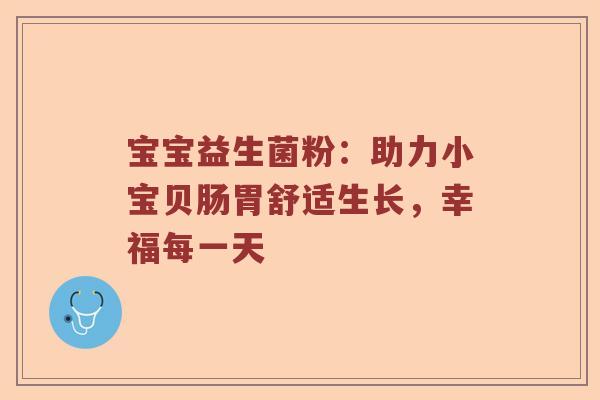 宝宝益生菌粉：助力小宝贝肠胃舒适生长，幸福每一天