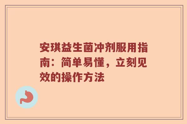 安琪益生菌冲剂服用指南：简单易懂，立刻见效的操作方法