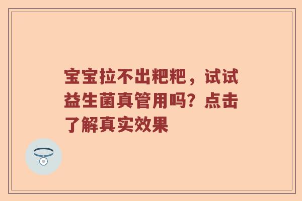 宝宝拉不出粑粑，试试益生菌真管用吗？点击了解真实效果