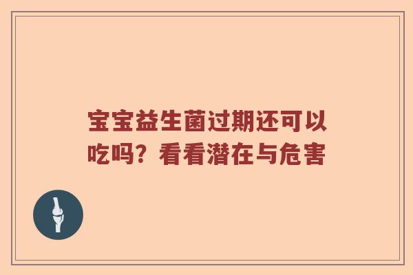 宝宝益生菌过期还可以吃吗？看看潜在与危害