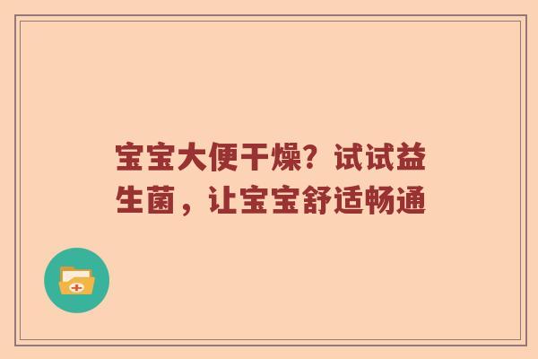 宝宝大便干燥？试试益生菌，让宝宝舒适畅通