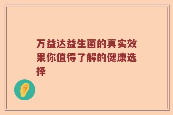 万益达益生菌的真实效果你值得了解的健康选择