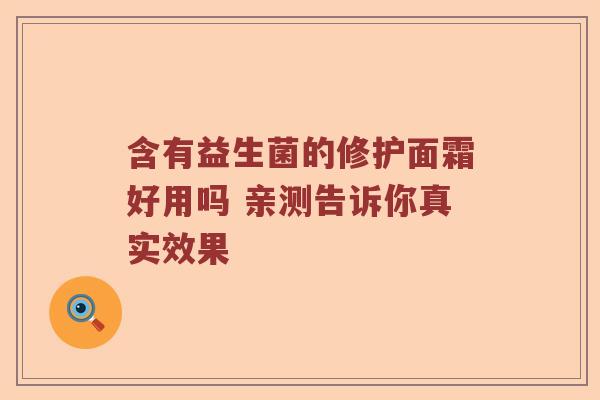 含有益生菌的修护面霜好用吗 亲测告诉你真实效果