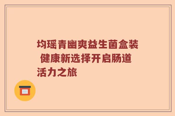 均瑶青幽爽益生菌盒装 健康新选择开启肠道活力之旅
