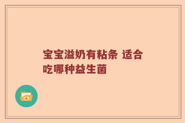 宝宝溢奶有粘条 适合吃哪种益生菌