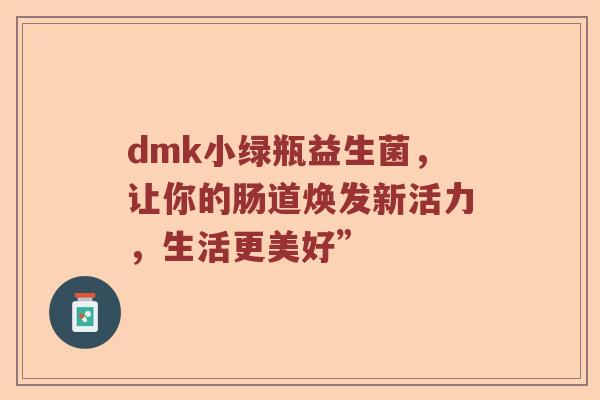 dmk小绿瓶益生菌，让你的肠道焕发新活力，生活更美好”
