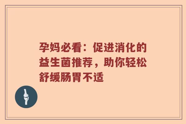 孕妈必看：促进消化的益生菌推荐，助你轻松舒缓肠胃不适