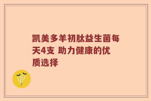 凯美多羊初肽益生菌每天4支 助力健康的优质选择