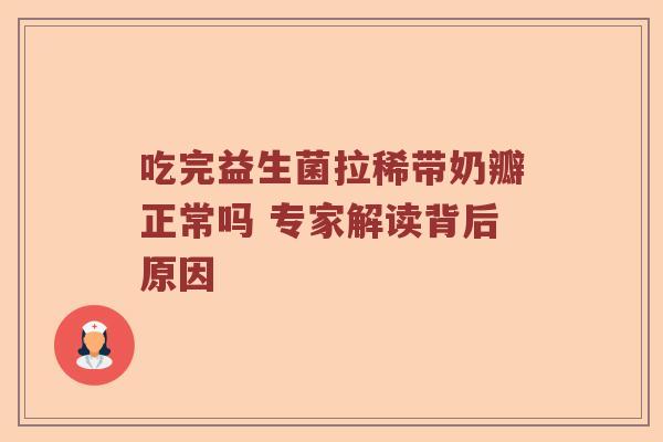 吃完益生菌拉稀带奶瓣正常吗 专家解读背后原因