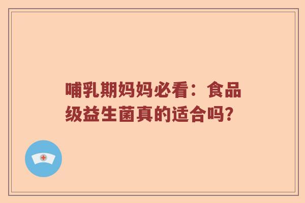 哺乳期妈妈必看：食品级益生菌真的适合吗？