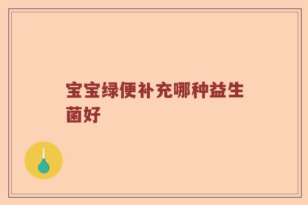 宝宝绿便补充哪种益生菌好