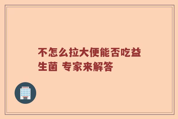 不怎么拉大便能否吃益生菌 专家来解答