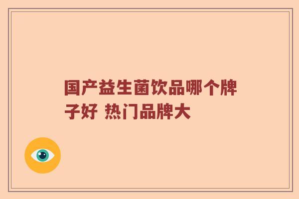 国产益生菌饮品哪个牌子好 热门品牌大