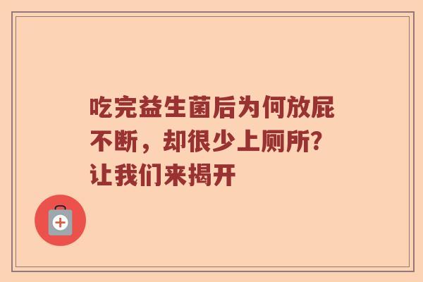 吃完益生菌后为何放屁不断，却很少上厕所？让我们来揭开