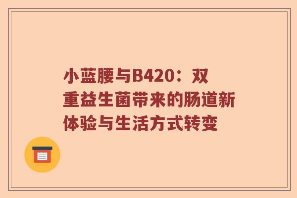 小蓝腰与B420：双重益生菌带来的肠道新体验与生活方式转变