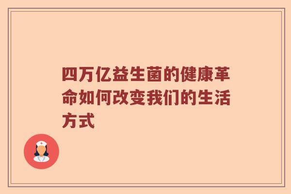 四万亿益生菌的健康革命如何改变我们的生活方式