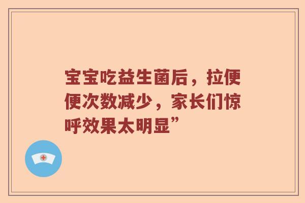 宝宝吃益生菌后，拉便便次数减少，家长们惊呼效果太明显”