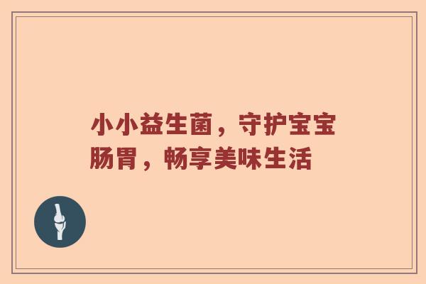 小小益生菌，守护宝宝肠胃，畅享美味生活