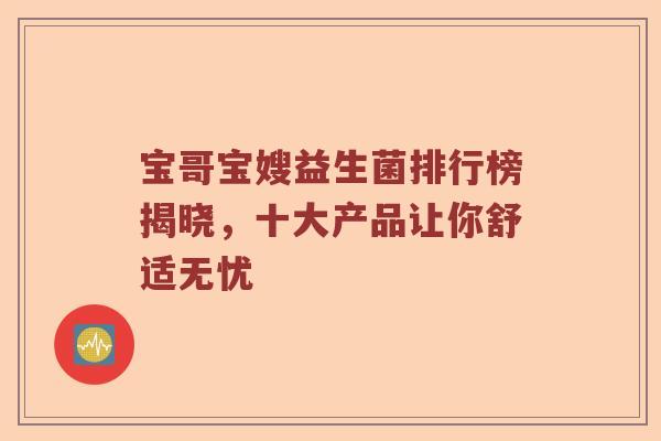 宝哥宝嫂益生菌排行榜揭晓，十大产品让你舒适无忧