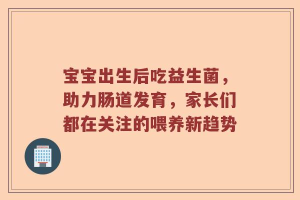 宝宝出生后吃益生菌，助力肠道发育，家长们都在关注的喂养新趋势