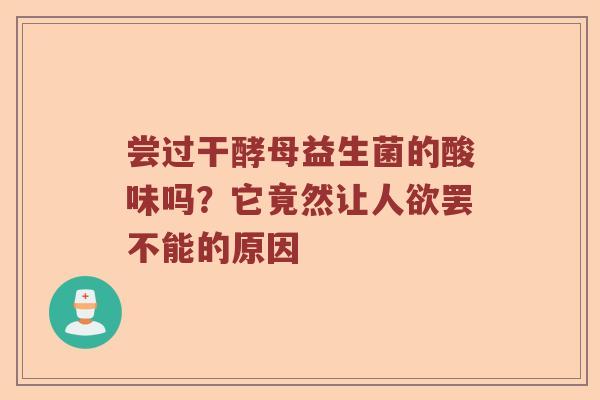 尝过干酵母益生菌的酸味吗?它竟然让人欲罢不能的原因 尝过干酵母益生菌的酸味吗?它竟然让人欲罢不能的原因