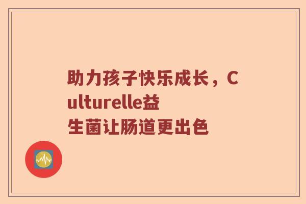 助力孩子快乐成长，Culturelle益生菌让肠道更出色