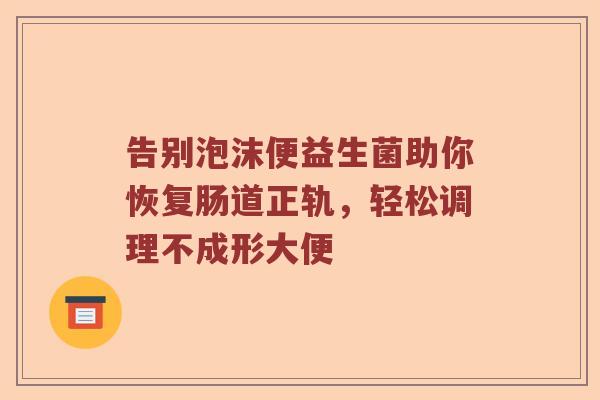 告别泡沫便益生菌助你恢复肠道正轨，轻松调理不成形大便