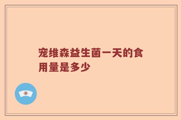 宠维森益生菌一天的食用量是多少