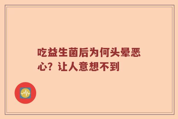 吃益生菌后为何头晕恶心？让人意想不到