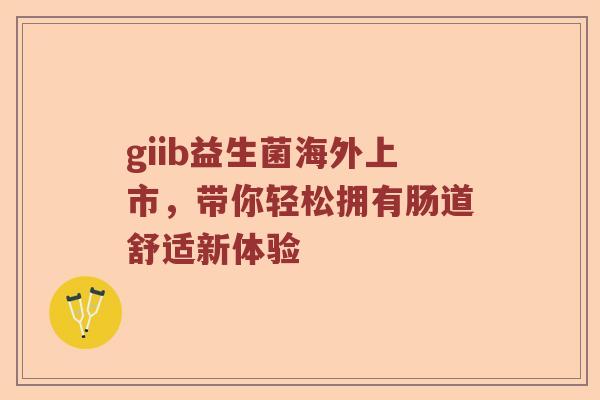 giib益生菌海外上市，带你轻松拥有肠道舒适新体验