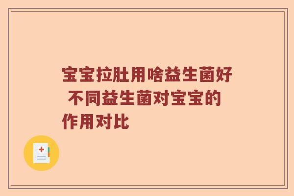 宝宝拉肚用啥益生菌好 不同益生菌对宝宝的作用对比