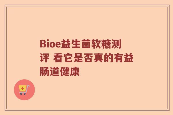Bioe益生菌软糖测评 看它是否真的有益肠道健康