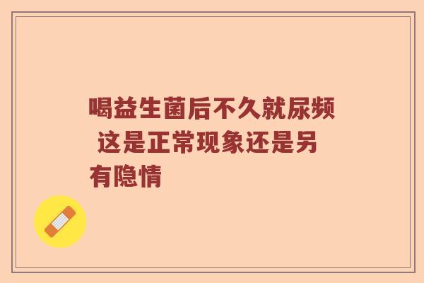 喝益生菌后不久就尿频 这是正常现象还是另有隐情