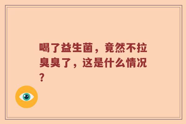 喝了益生菌，竟然不拉臭臭了，这是什么情况？