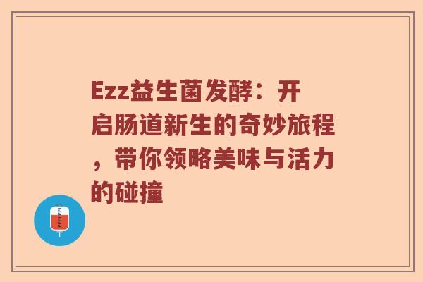 Ezz益生菌发酵：开启肠道新生的奇妙旅程，带你领略美味与活力的碰撞