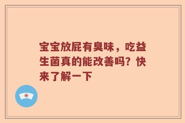 宝宝放屁有臭味，吃益生菌真的能改善吗？快来了解一下