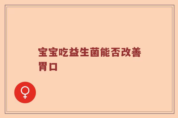 宝宝吃益生菌能否改善胃口