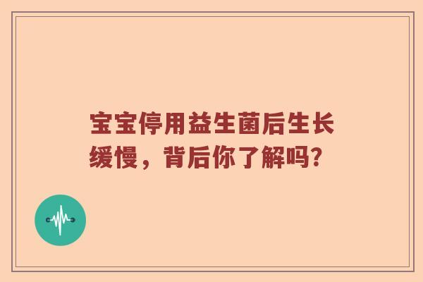 宝宝停用益生菌后生长缓慢，背后你了解吗？