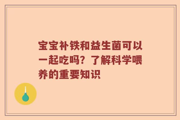 宝宝补铁和益生菌可以一起吃吗？了解科学喂养的重要知识