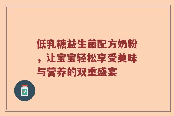 低乳糖益生菌配方奶粉，让宝宝轻松享受美味与营养的双重盛宴