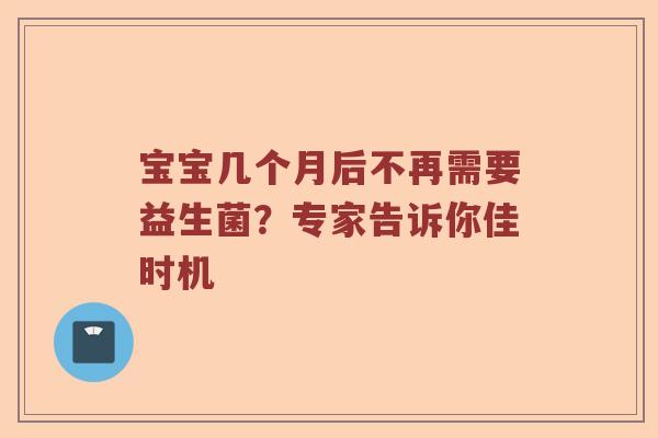 宝宝几个月后不再需要益生菌?专家告诉你佳时机 宝宝几个月后不再需要益生菌?专家告诉你佳时机